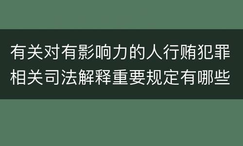 有关对有影响力的人行贿犯罪相关司法解释重要规定有哪些