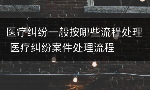 医疗纠纷一般按哪些流程处理 医疗纠纷案件处理流程