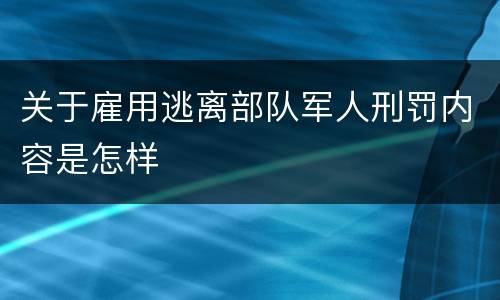 关于雇用逃离部队军人刑罚内容是怎样