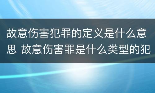 故意伤害犯罪的定义是什么意思 故意伤害罪是什么类型的犯罪