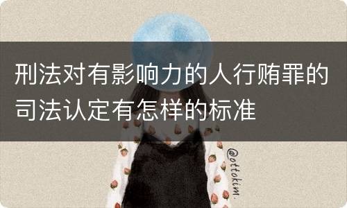 刑法对有影响力的人行贿罪的司法认定有怎样的标准