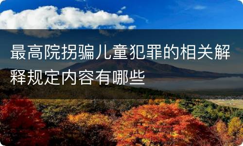 最高院拐骗儿童犯罪的相关解释规定内容有哪些