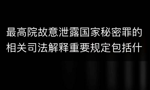 最高院故意泄露国家秘密罪的相关司法解释重要规定包括什么