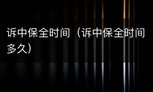诉中保全时间（诉中保全时间多久）