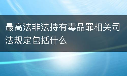 最高法非法持有毒品罪相关司法规定包括什么