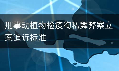 刑事动植物检疫徇私舞弊案立案追诉标准
