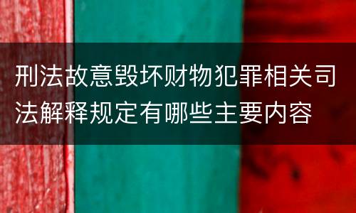 刑法故意毁坏财物犯罪相关司法解释规定有哪些主要内容
