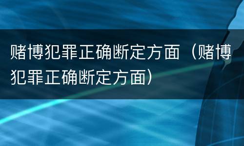 赌博犯罪正确断定方面（赌博犯罪正确断定方面）