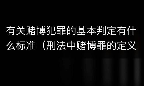 有关赌博犯罪的基本判定有什么标准（刑法中赌博罪的定义）
