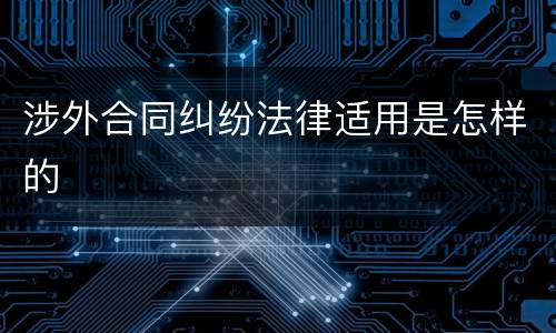 涉外合同纠纷法律适用是怎样的