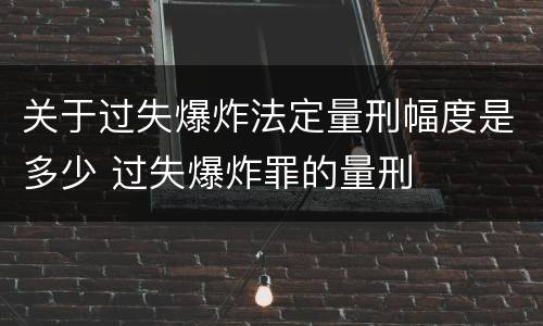 关于过失爆炸法定量刑幅度是多少 过失爆炸罪的量刑