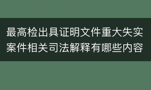 最高检出具证明文件重大失实案件相关司法解释有哪些内容