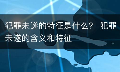 犯罪未遂的特征是什么？ 犯罪未遂的含义和特征