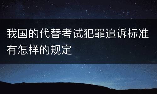 我国的代替考试犯罪追诉标准有怎样的规定