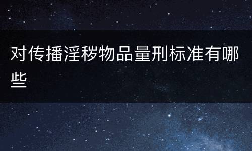 对传播淫秽物品量刑标准有哪些