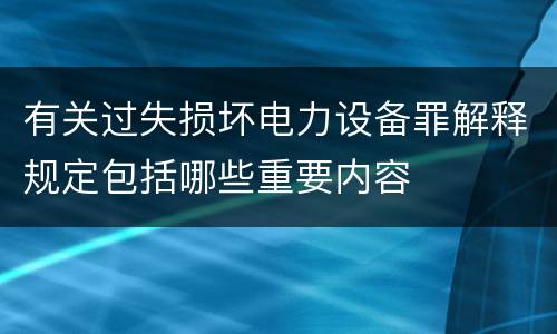 有关过失损坏电力设备罪解释规定包括哪些重要内容