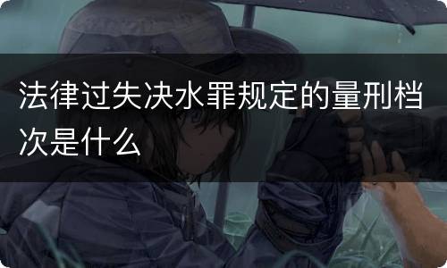 法律过失决水罪规定的量刑档次是什么