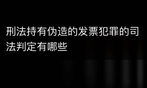 刑法持有伪造的发票犯罪的司法判定有哪些