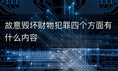 故意毁坏财物犯罪四个方面有什么内容