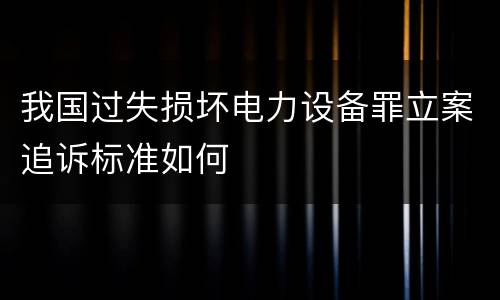 我国过失损坏电力设备罪立案追诉标准如何