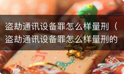 盗劫通讯设备罪怎么样量刑（盗劫通讯设备罪怎么样量刑的）
