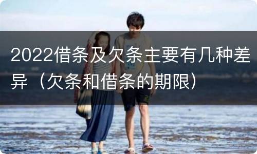 2022借条及欠条主要有几种差异（欠条和借条的期限）