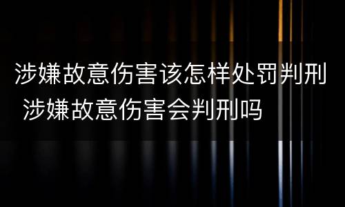 涉嫌故意伤害该怎样处罚判刑 涉嫌故意伤害会判刑吗