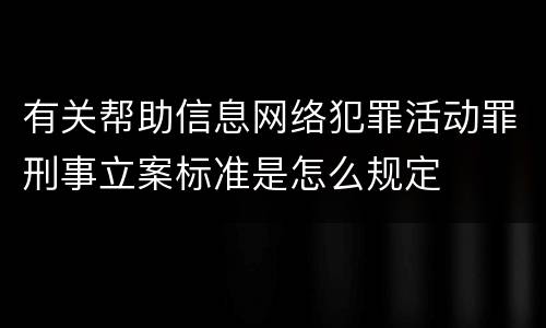 有关帮助信息网络犯罪活动罪刑事立案标准是怎么规定