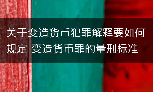 关于变造货币犯罪解释要如何规定 变造货币罪的量刑标准
