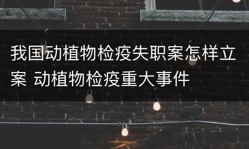 我国动植物检疫失职案怎样立案 动植物检疫重大事件