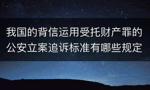 我国的背信运用受托财产罪的公安立案追诉标准有哪些规定