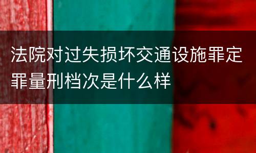 法院对过失损坏交通设施罪定罪量刑档次是什么样