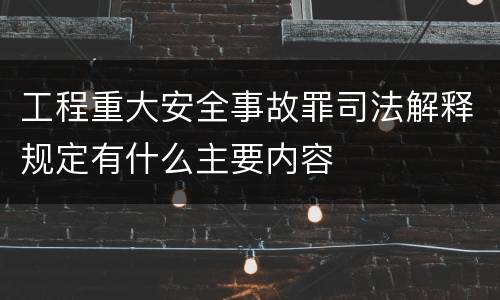 工程重大安全事故罪司法解释规定有什么主要内容