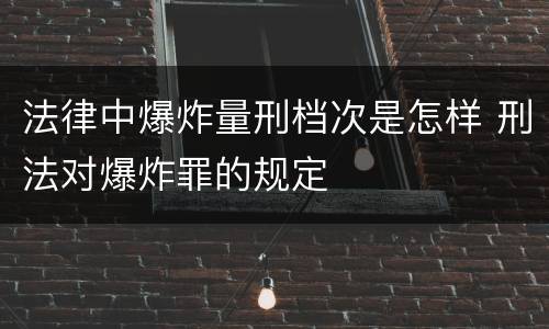 法律中爆炸量刑档次是怎样 刑法对爆炸罪的规定