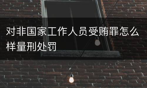 对非国家工作人员受贿罪怎么样量刑处罚