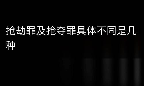 抢劫罪及抢夺罪具体不同是几种