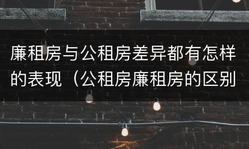 廉租房与公租房差异都有怎样的表现（公租房廉租房的区别）