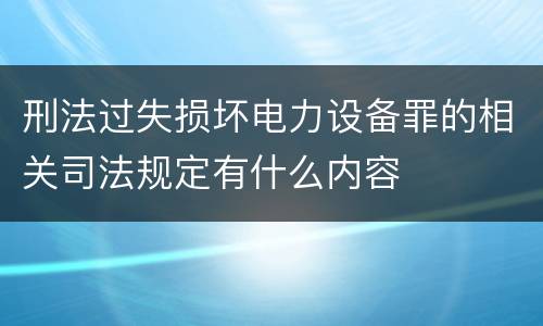 刑法过失损坏电力设备罪的相关司法规定有什么内容