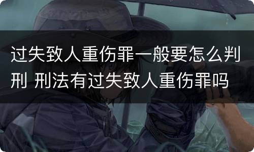 过失致人重伤罪一般要怎么判刑 刑法有过失致人重伤罪吗