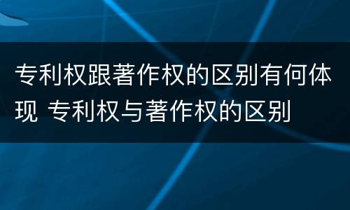 专利权跟著作权的区别有何体现 专利权与著作权的区别