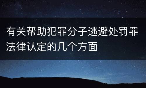 有关帮助犯罪分子逃避处罚罪法律认定的几个方面