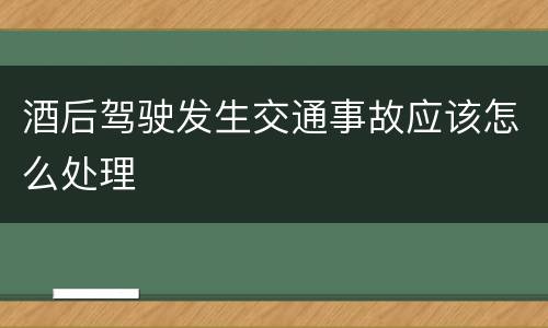 酒后驾驶发生交通事故应该怎么处理