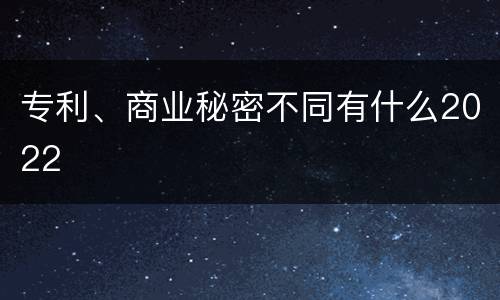 专利、商业秘密不同有什么2022