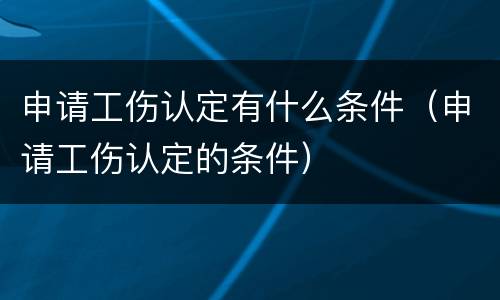申请工伤认定有什么条件（申请工伤认定的条件）