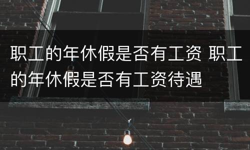 职工的年休假是否有工资 职工的年休假是否有工资待遇