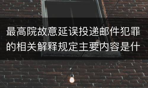 最高院故意延误投递邮件犯罪的相关解释规定主要内容是什么
