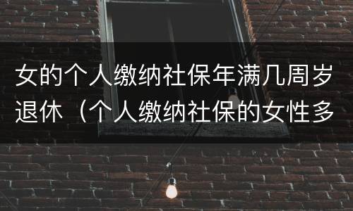 女的个人缴纳社保年满几周岁退休（个人缴纳社保的女性多少岁才能退休）