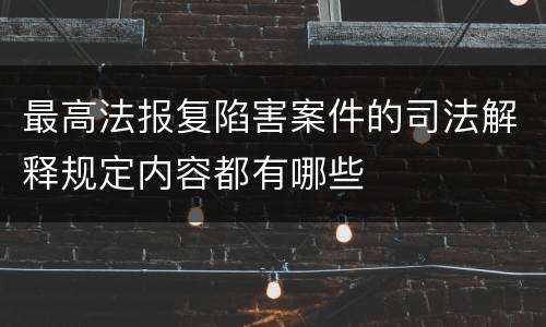 最高法报复陷害案件的司法解释规定内容都有哪些