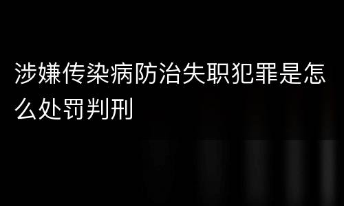 涉嫌传染病防治失职犯罪是怎么处罚判刑