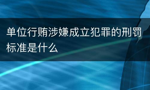 单位行贿涉嫌成立犯罪的刑罚标准是什么